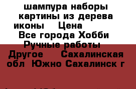 шампура,наборы,картины из дерева,иконы. › Цена ­ 1 000 - Все города Хобби. Ручные работы » Другое   . Сахалинская обл.,Южно-Сахалинск г.